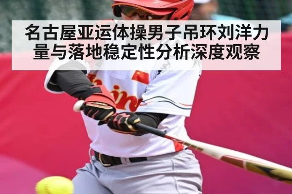 名古屋亚运体操男子吊环刘洋力量与落地稳定性分析深度观察